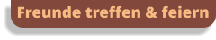 Freunde treffen & feiern